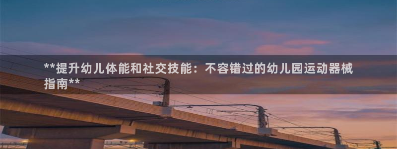 尊龙百度贴吧：**提升幼儿体能和社交技能：不容错过的