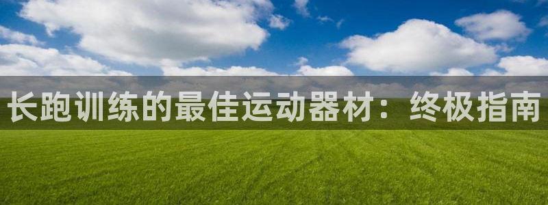d88尊龙手机客户端下载：长跑训练的最佳运动器材：终