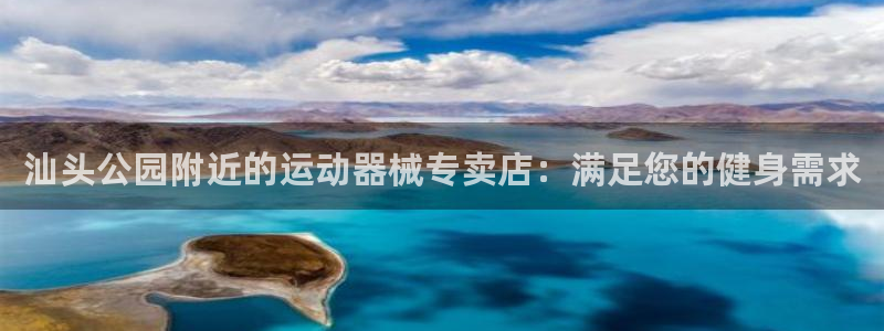 尊龙 6：汕头公园附近的运动器械专卖店：满足您的健身