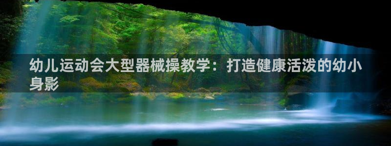 尊龙新版官网网页版：幼儿运动会大型器械操教学：打造健