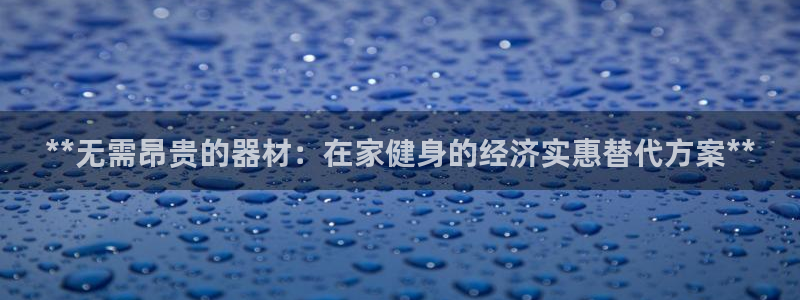 d88尊龙手机登录下载：**无需昂贵的器材：在家健身