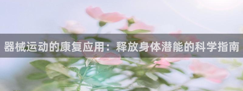 尊龙版末代皇帝：器械运动的康复应用：释放身体潜能的科
