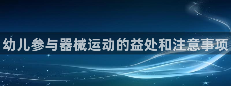 尊龙t600怎么样：幼儿参与器械运动的益处和注意事项