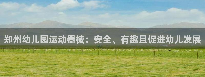 凯时ag旗舰厅登录：郑州幼儿园运动器械：安全、有趣且