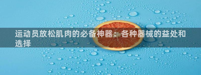尊龙凯时取款24小时不到账：运动员放松肌肉的必备神器