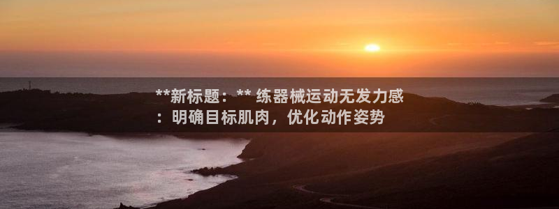 凯时kb88官网网址：**新标题：** 练器械运动无