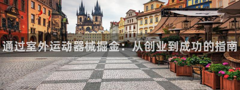 尊龙负面新闻：通过室外运动器械掘金：从创业到成功的指南