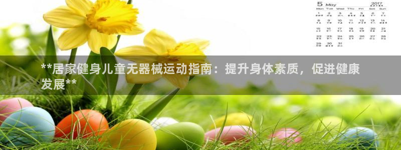 尊龙凯时 人生就是搏!：**居家健身儿童无器械运动指