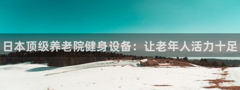 凯时K8国际：日本顶级养老院健身设备：让老年人活力十