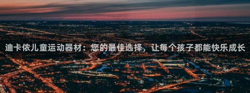 尊龙t600：迪卡侬儿童运动器材：您的最佳选择，让每