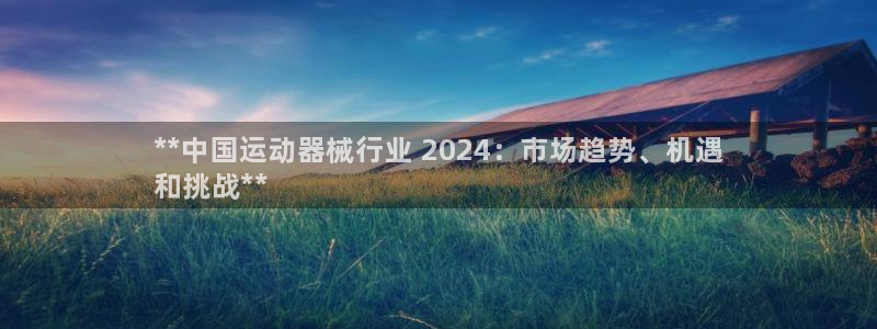 尊龙会：**中国运动器械行业 2024：市场趋势、机