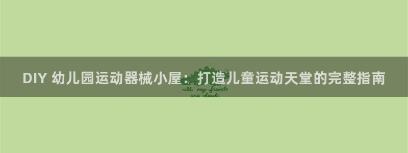 尊龙凯时城娱乐：DIY 幼儿园运动器械小屋：打造儿童