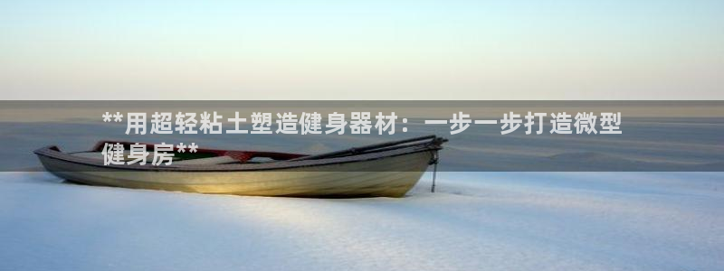 尊龙用现金娱乐一下下载旧：**用超轻粘土塑造健身器材