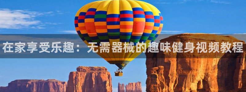 尊龙凯时旗舰厅官网：在家享受乐趣：无需器械的趣味健身